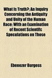 Produktbild: What Is Truth?; An Inquiry Concerning the Antiquity and Unity of the Human Race; With an Examination of Recent Scientifc Speculations on Those
