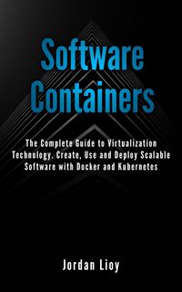 Produktbild: Software Containers: The Complete Guide to Virtualization Technology. Create, Use and Deploy Scalable Software with Docker and Kubernetes. Includes Do