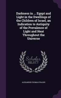 Produktbild: Darkness in ... Egypt and Light in the Dwellings of the Children of Israel, an Indication to Antiquity of the Prevalence of Light and Heat Throughout