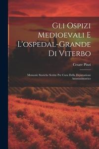Produktbild: Gli Ospizi Medioevali E L'ospedal-grande Di Viterbo: Memorie Storiche Scritte Per Cura Della Deputazione Amministratrice