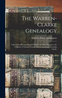 Produktbild: The Warren-Clarke Genealogy: A Record of Persons Related Within the Sixth Degree to the Children of Samuel Dennis Warren and Susan Cornelia Clarke