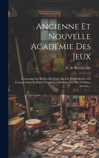 Produktbild: Ancienne Et Nouvelle Acad&eacute;mie Des Jeux: Contenant Les R&egrave;gles Des Jeux Anciens Et Modernes, En Termes Clairs Et Pr&eacute;cis D'apr&egrave;s La D&eacute;cision Des Plus C&eacute;l