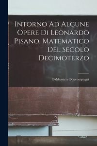 Produktbild: Intorno Ad Alcune Opere Di Leonardo Pisano, Matematico Del Secolo Decimoterzo