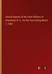 Produktbild: Annual Reports of the Town Officers of Greenfield, N. H., for the Year Ending March 1, 1883