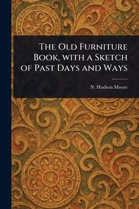 Produktbild: The Old Furniture Book, With a Sketch of Past Days and Ways