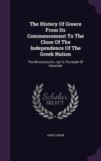 Produktbild: The History Of Greece From Its Commencement To The Close Of The Independence Of The Greek Nation: The 4th Century B.c. Up To The Death Of Alexander