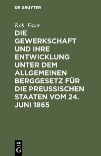 Produktbild: Die Gewerkschaft und ihre Entwicklung unter dem Allgemeinen Berggesetz f&uuml;r die Preussischen Staaten vom 24. Juni 1865