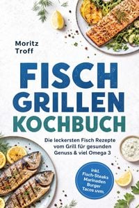 Produktbild: Fisch grillen Kochbuch: Die leckersten Fisch Rezepte vom Grill f&uuml;r gesunden Genuss & viel Omega 3 - inkl. Fisch-Steaks, Marinaden, Burger, Tacos uvm.