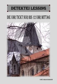 Produktbild: Die Uhr tickt nur bis 12 Uhr Mittag. Detektei Lessing Kriminalserie, Band 11. Spannender Detektiv und Kriminalroman &uuml;ber Verbrechen, Mord, Intrigen un
