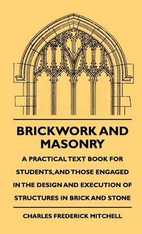 Produktbild: Brickwork And Masonry - A Practical Text Book For Students, And Those Engaged In The Design And Execution Of Structures In Brick And Stone