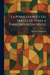 Produktbild: La Population Et Les Trac&Atilde;(c)s De Voies a Paris Depuis Un Si&egrave;cle
