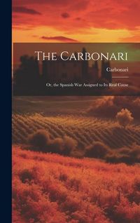 Produktbild: The Carbonari; Or, the Spanish War Assigned to Its Real Cause