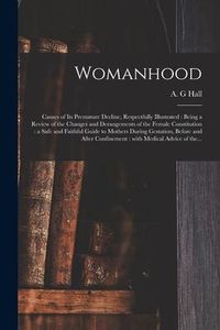 Produktbild: Womanhood: Causes of Its Premature Decline, Respectfully Illustrated: Being a Review of the Changes and Derangements of the Femal
