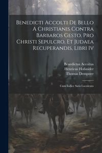 Produktbild: Benedicti Accolti De Bello A Christianis Contra Barbaros Gesto, Pro Christi Sepulcro, Et Judaea Recuperandis, Libri Iv