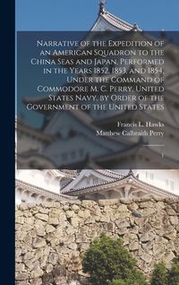Produktbild: Narrative of the Expedition of an American Squadron to the China Seas and Japan, Performed in the Years 1852, 1853, and 1854, Under the Command of Com
