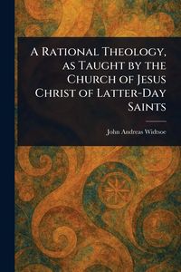 Produktbild: A Rational Theology, as Taught by the Church of Jesus Christ of Latter-Day Saints