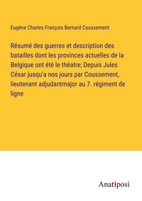 Produktbild: R&eacute;sum&eacute; des guerres et description des batailles dont les provinces actuelles de la Belgique ont &eacute;t&eacute; le th&eacute;atre; Depuis Jules C&eacute;sar jusqu'a nos jours p