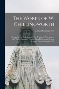 Produktbild: The Works of W. Chillingworth: Containing his Book, Intituled The Religion of Protestants, a Safe way to Salvation, Together With his Sermons, Letter