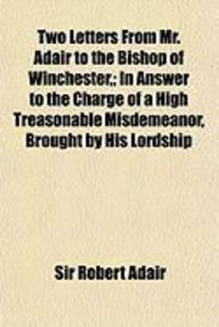 Produktbild: Two Letters from Mr. Adair to the Bishop of Winchester; In Answer to the Charge of a High Treasonable Misdemeanor, Brought by His Lordship