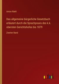 Produktbild: Das allgemeine b&uuml;rgerliche Gesetzbuch erl&auml;utert durch die Sprachpraxis des k.k. obersten Gerichtshofes bis 1879