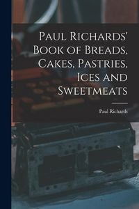 Produktbild: Paul Richards' Book of Breads, Cakes, Pastries, Ices and Sweetmeats