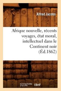 Produktbild: Afrique nouvelle, r&eacute;cents voyages, &eacute;tat moral, intellectuel dans le Continent noir (&Eacute;d.1862)