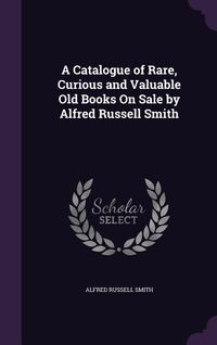 Produktbild: A Catalogue of Rare, Curious and Valuable Old Books On Sale by Alfred Russell Smith