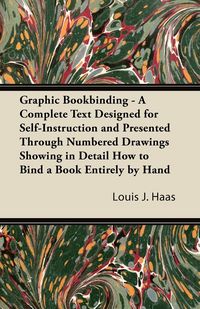 Produktbild: Graphic Bookbinding - A Complete Text Designed for Self-Instruction and Presented Through Numbered Drawings Showing in Detail How to Bind a Book Entirely by Hand