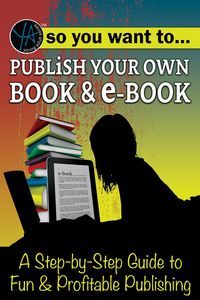 Produktbild: So You Want to Publish Your Own Book & E-Book A Step-by-Step Guide to Fun & Profitable Publishing
