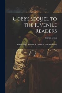 Produktbild: Cobb's Sequel to the Juvenile Readers: Comprising a Selection of Lessons in Prose and Poetry