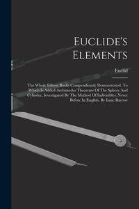 Produktbild: Euclide's Elements: The Whole Fifteen Books Compendiously Demonstrated. To Which Is Added Archimedes Theorems Of The Sphere And Cylinder,