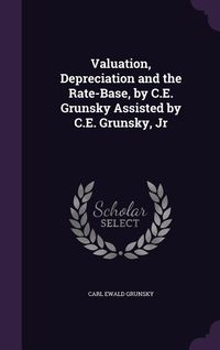 Produktbild: Valuation, Depreciation and the Rate-Base, by C.E. Grunsky Assisted by C.E. Grunsky, Jr