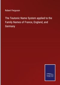 Produktbild: The Teutonic Name System applied to the Family Names of France, England, and Germany