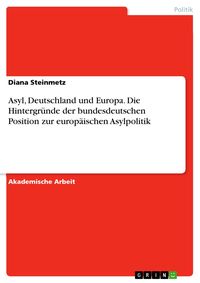 Produktbild: Asyl, Deutschland und Europa. Die Hintergr&uuml;nde der bundesdeutschen Position zur europ&auml;ischen Asylpolitik