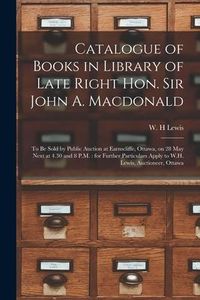 Produktbild: Catalogue of Books in Library of Late Right Hon. Sir John A. Macdonald [microform]: to Be Sold by Public Auction at Earnscliffe, Ottawa, on 28 May Nex