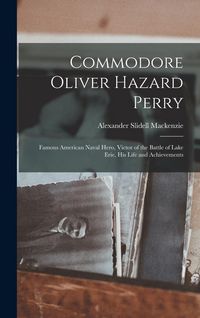 Produktbild: Commodore Oliver Hazard Perry: Famous American Naval Hero, Victor of the Battle of Lake Erie, His Life and Achievements