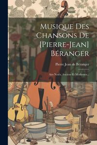 Produktbild: Musique Des Chansons De [pierre-jean] B&eacute;ranger: Airs Not&eacute;s, Anciens Et Modernes...