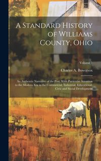 Produktbild: A Standard History of Williams County, Ohio; an Authentic Narrative of the Past, With Particular Attention to the Modern era in the Commercial, Indust
