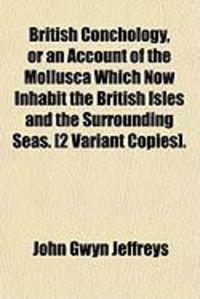 Produktbild: British Conchology, or an Account of the Mollusca Which Now Inhabit the British Isles and the Surrounding Seas. [2 Variant Copies].