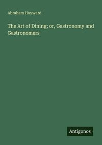Produktbild: The Art of Dining; or, Gastronomy and Gastronomers
