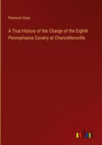 Produktbild: A True History of the Charge of the Eighth Pennsylvania Cavalry at Chancellorsville