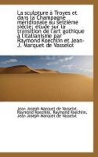 Produktbild: La Sculpture Troyes Et Dans La Champagne M Ridionale Au Seizi Me Si Cle; Tude Sur La Transition D