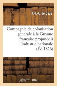 Produktbild: Compagnie de Colonisation G&eacute;n&eacute;rale &Agrave; La Guyane Fran&ccedil;aise Propos&eacute;e &Agrave; l'Industrie Nationale