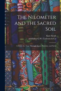 Produktbild: The Nilometer and the Sacred Soil: a Diary of a Tour Through Egypt, Palestine, and Syria