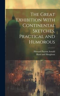 Produktbild: The Great Exhibition With Continental Sketches, Practical and Humorous
