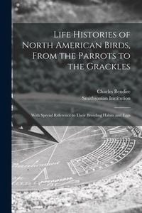 Produktbild: Life Histories of North American Birds, From the Parrots to the Grackles [microform]: With Special Reference to Their Breeding Habits and Eggs