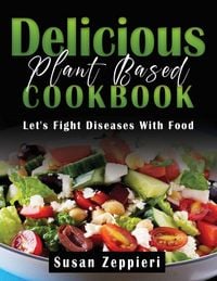 Produktbild: Delicious Plant Based Cookbook : Let's Fight Diseases With Food