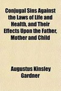 Produktbild: Conjugal Sins Against the Laws of Life and Health, and Their Effects Upon the Father, Mother and Child
