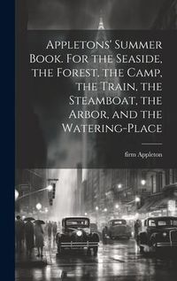 Produktbild: Appletons' Summer Book. For the Seaside, the Forest, the Camp, the Train, the Steamboat, the Arbor, and the Watering-place