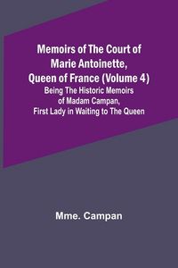 Produktbild: Memoirs of the Court of Marie Antoinette, Queen of France (Volume 4); Being the Historic Memoirs of Madam Campan, First Lady in Waiting to the Queen